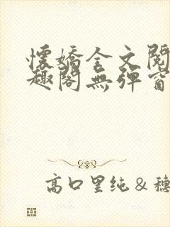 怀娇全文阅读笔趣阁无弹窗