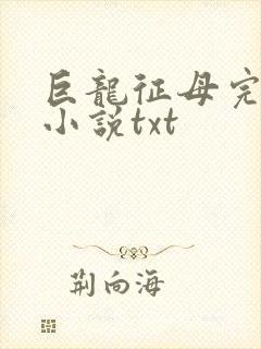 巨龙征母完结版小说txt