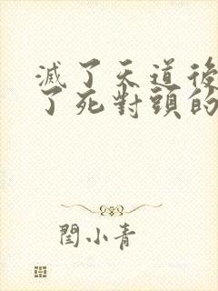 灭了天道后我成了死对头的师妹