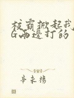 校霸掀起我光PG两边打的