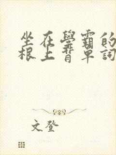 坐在学霸的大紫根上背单词