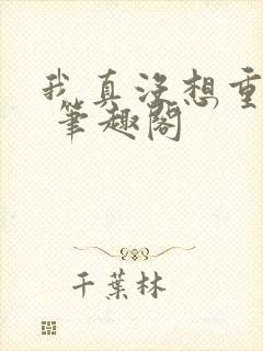 我真没想重生啊 笔趣阁