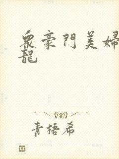 众豪门美妇吞巨龙