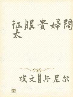 征服贵妇阔太官太