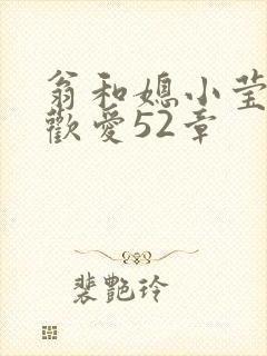 翁和媳小莹浴室欢爱52章