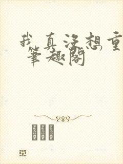 我真没想重生啊 笔趣阁封面