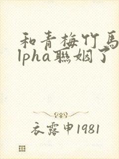 和青梅竹马的alpha联姻了封面