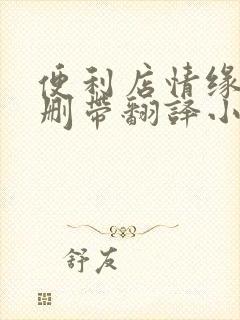 便利店情缘未增删带翻译小说