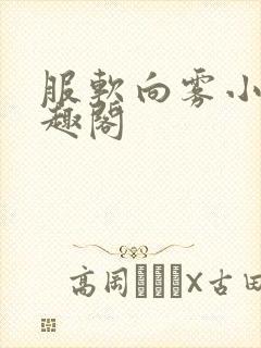 服软向雾小说笔趣阁