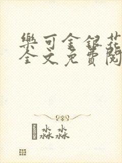 乐可金银花在线全文免费阅读笔趣阁无弹窗