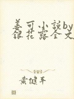 姜可小说by金银花露全文免费阅读无弹窗笔趣