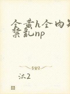 全黄h全肉短篇禁乱np