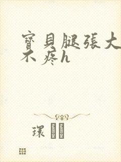 宝贝腿张大点就不疼h