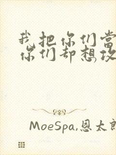 我把你们当敌人你们却想攻略我