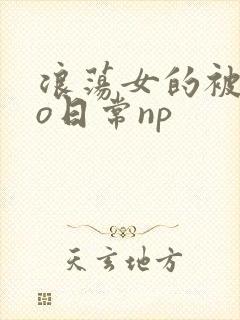 浪荡女的被cao日常np