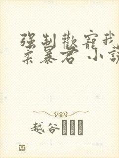 强制欢宠我的温柔暴君 小说