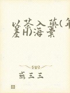 以茶入药(年龄差H)海棠