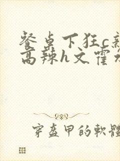 餐桌下狂c亲女高辣h文霍水封面