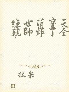 绝世萌宝天才娘亲帅炸了全文免费