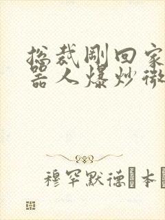 总裁刚回家被机器人爆炒微博