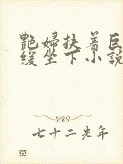 艳妇扶着巨龙缓缓坐下小说封面