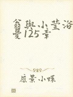 翁与小莹浴室欢爱125章