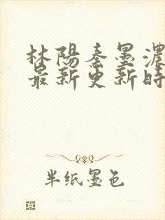 林阳秦墨浓小说最新更新时间