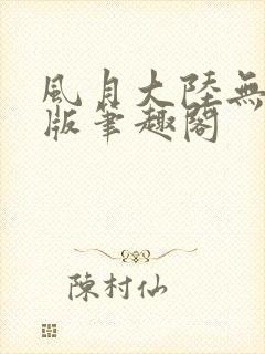 风月大陆无删减版笔趣阁