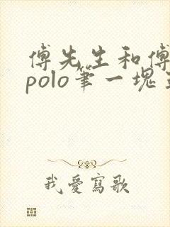 傅先生和傅太太polo笔一块五花肉