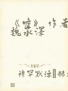 《嘘》 作者:魏承泽