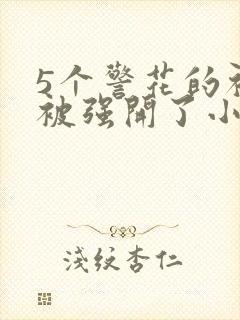 5个警花的初苞被强开了小说