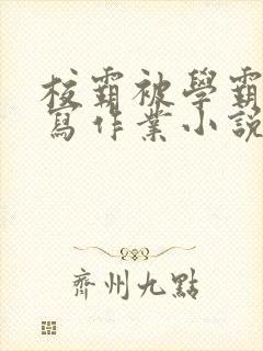 校霸被学霸压着写作业小说