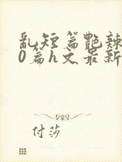 乱短篇艳辣500篇h文最新章节封面