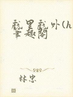 戏里戏外(h)笔趣阁