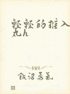 轻轻的推入合欢丸h