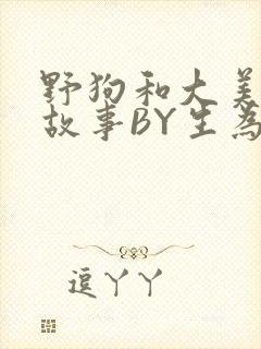 野狗和大美人的故事BY生为红蓝