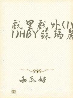 戏里戏外(1V1)HBY苏玛丽全文免费阅读