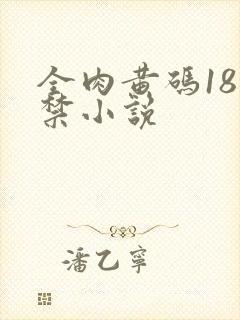 全肉黄码18无禁小说