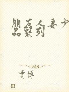 朋友人妻少妇精品系列