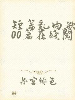 短篇乱肉欲文500篇在线阅读