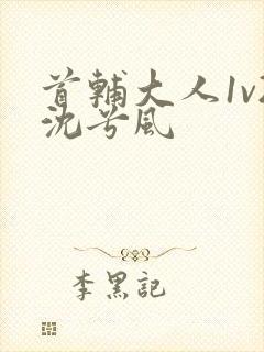 首辅大人1v2沈兮风