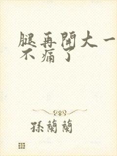 腿再开大一点就不痛了