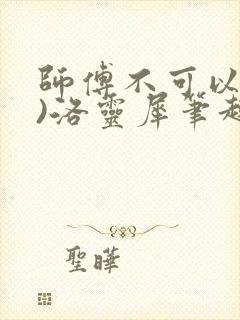 师傅不可以(限)洛灵犀笔趣阁