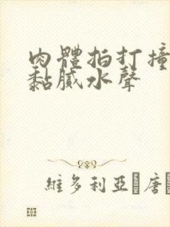 肉体拍打撞击出黏腻水声