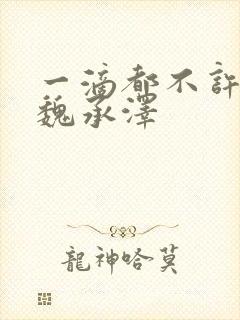 一滴都不许漏 魏承泽