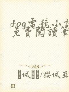 fog电竞小说免费阅读笔趣阁未删减版