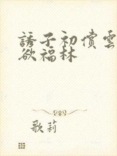 诱子初偿云雨孽欲福林