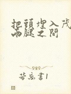 把头埋入茂密的两腿之间