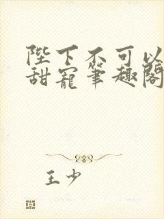 陛下不可以糙汉甜宠笔趣阁