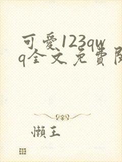 可爱123qwq全文免费阅读笔趣阁